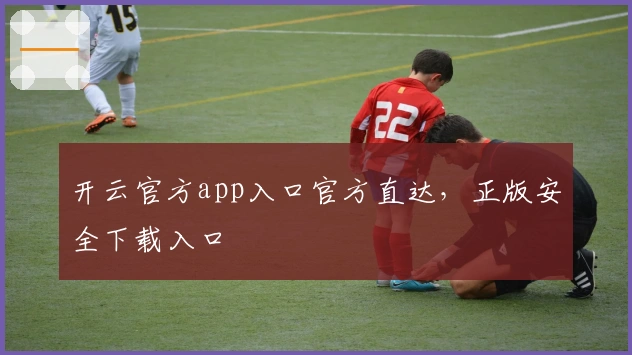 开云官方app入口官方直达，正版安全下载入口