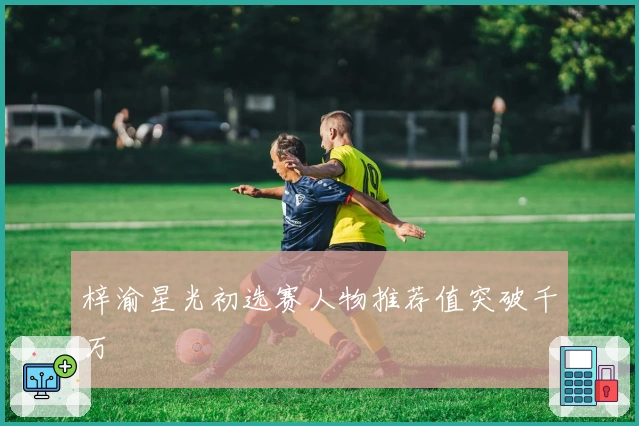 梓渝星光初选赛人物推荐值突破千万