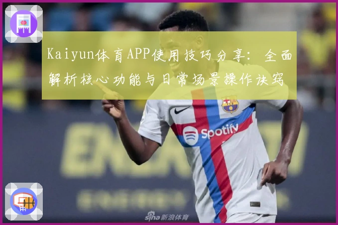 Kaiyun体育APP使用技巧分享:全面解析核心功能与日常场景操作诀窍