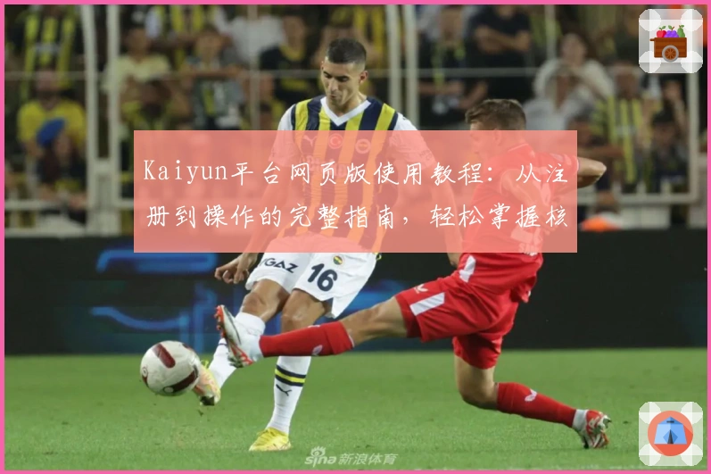 Kaiyun平台网页版使用教程：从注册到操作的完整指南，轻松掌握核心功能体验