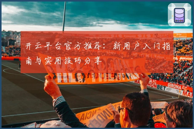 开云平台官方推荐：新用户入门指南与实用技巧分享