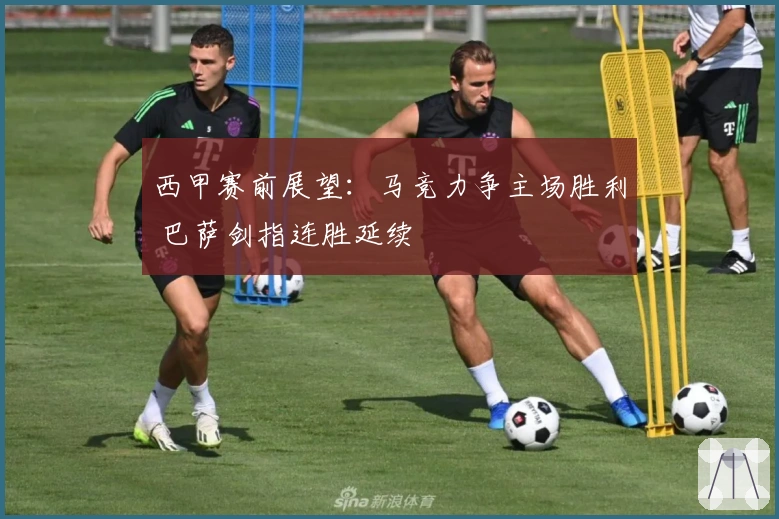 西甲赛前展望：马竞力争主场胜利 巴萨剑指连胜延续
