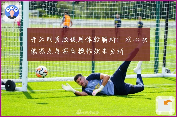 开云网页版使用体验解析:核心功能亮点与实际操作效果分析