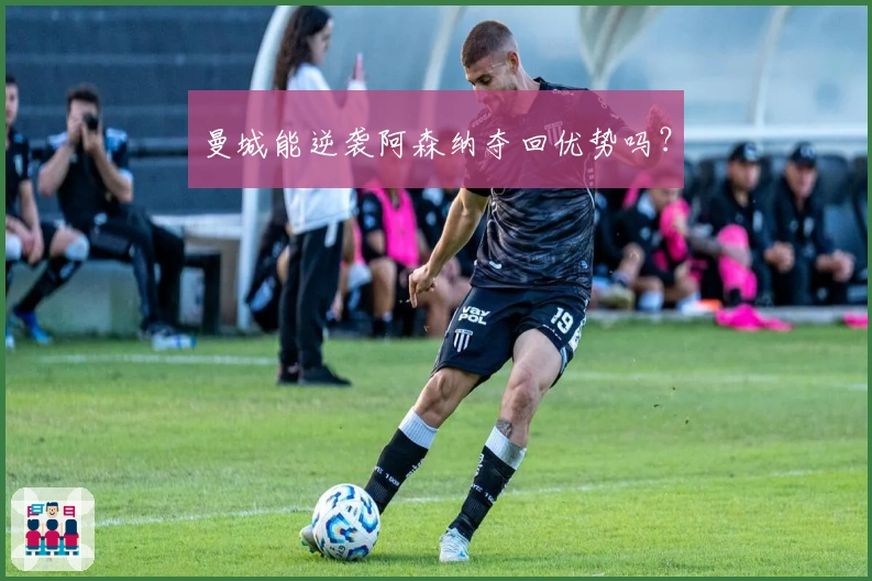 曼城能逆袭阿森纳夺回优势吗?