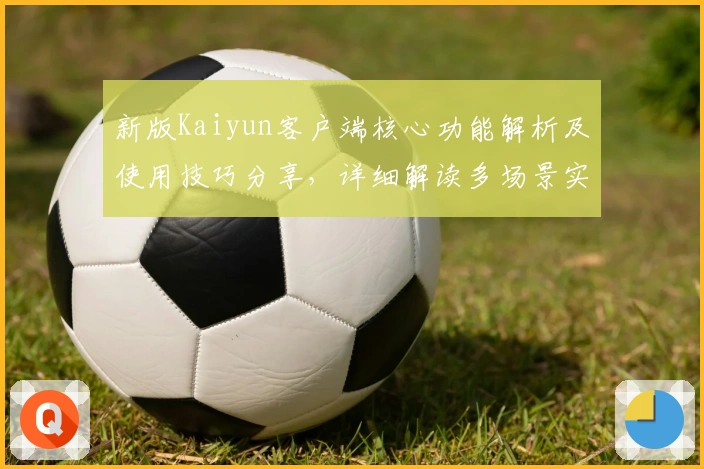 新版Kaiyun客户端核心功能解析及使用技巧分享，详细解读多场景实用亮点