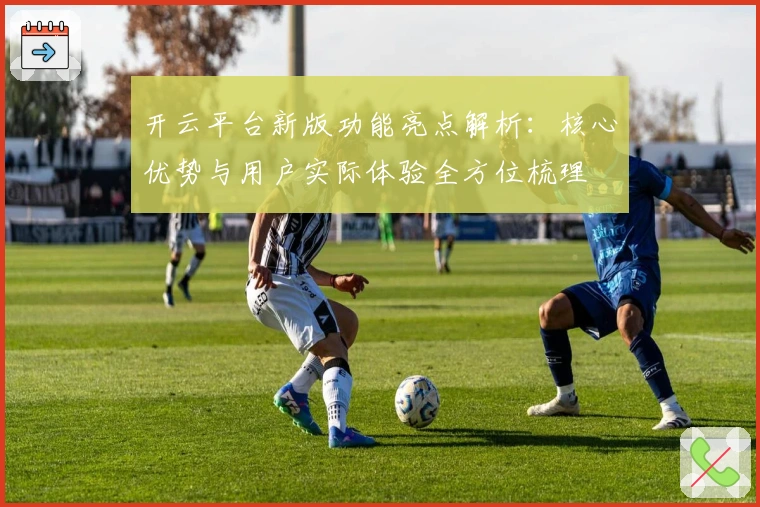 开云平台新版功能亮点解析：核心优势与用户实际体验全方位梳理