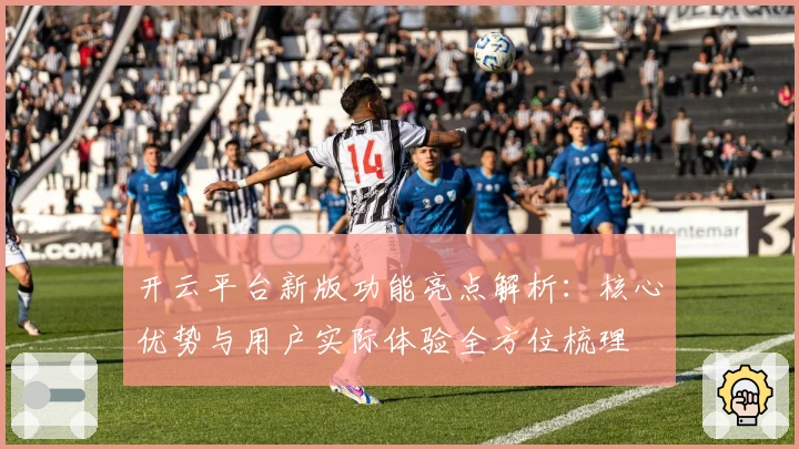 开云平台新版功能亮点解析：核心优势与用户实际体验全方位梳理