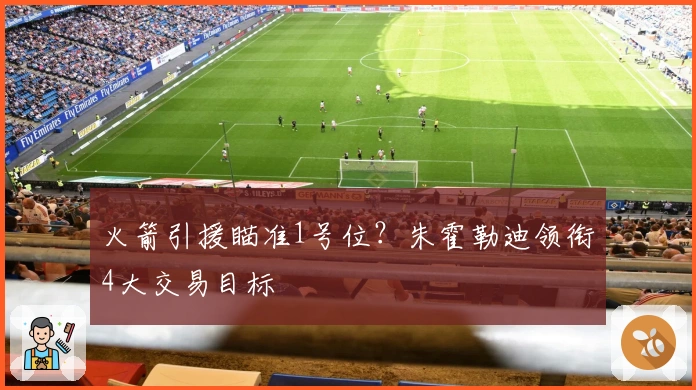 火箭引援瞄准1号位？朱霍勒迪领衔4大交易目标