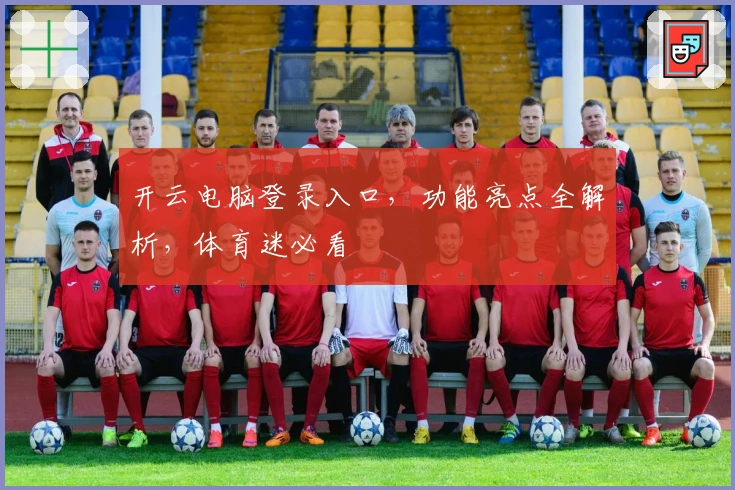 开云电脑登录入口，功能亮点全解析，体育迷必看