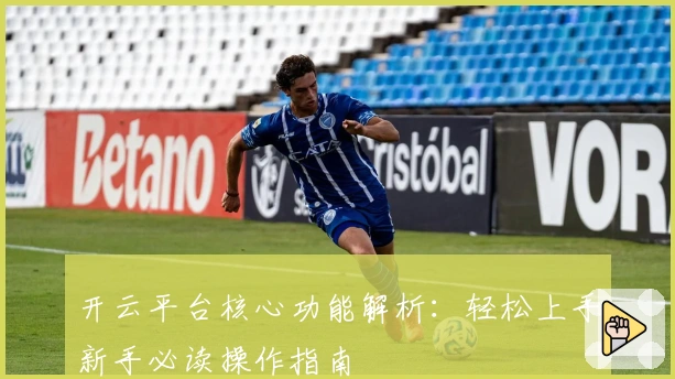 开云平台核心功能解析：轻松上手新手必读操作指南